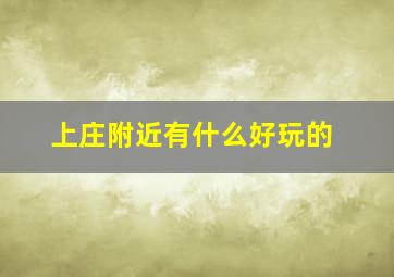 上庄附近有什么好玩的