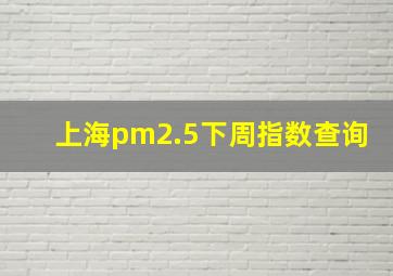 上海pm2.5下周指数查询