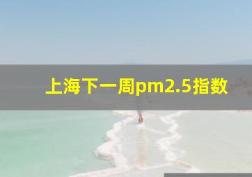 上海下一周pm2.5指数