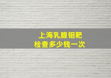 上海乳腺钼靶检查多少钱一次