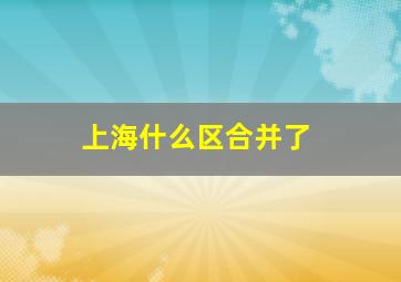 上海什么区合并了