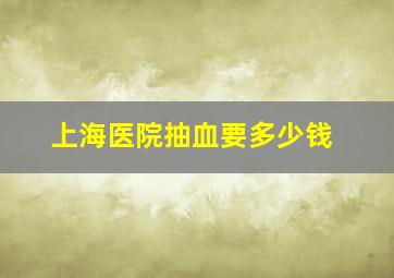 上海医院抽血要多少钱