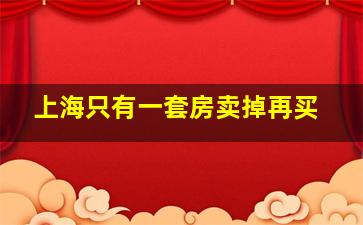 上海只有一套房卖掉再买