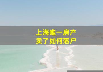 上海唯一房产卖了如何落户