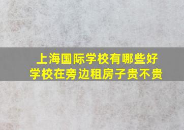 上海国际学校有哪些好学校在旁边租房子贵不贵