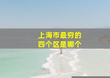 上海市最穷的四个区是哪个