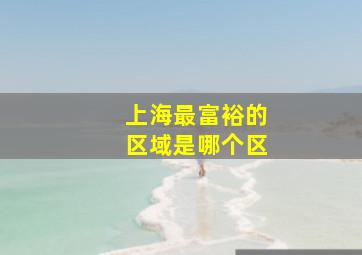 上海最富裕的区域是哪个区