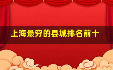 上海最穷的县城排名前十