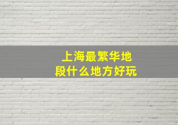 上海最繁华地段什么地方好玩