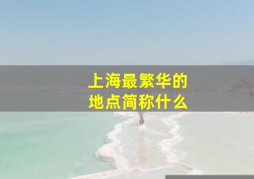 上海最繁华的地点简称什么