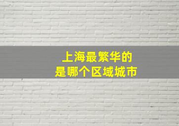 上海最繁华的是哪个区域城市