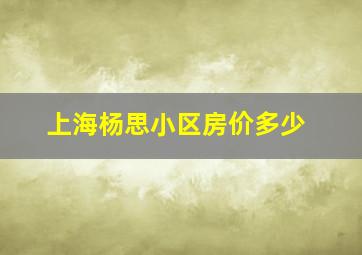 上海杨思小区房价多少