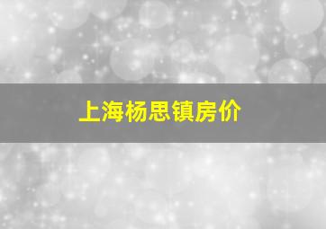 上海杨思镇房价