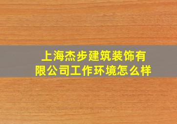 上海杰步建筑装饰有限公司工作环境怎么样