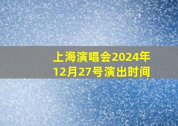 上海演唱会2024年12月27号演出时间