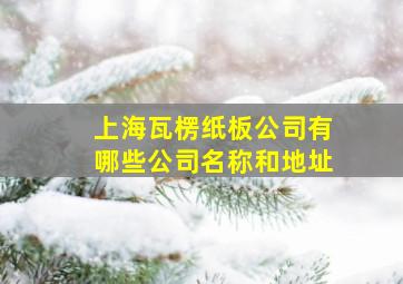 上海瓦楞纸板公司有哪些公司名称和地址