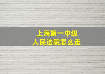 上海第一中级人民法院怎么走