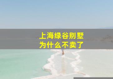 上海绿谷别墅为什么不卖了