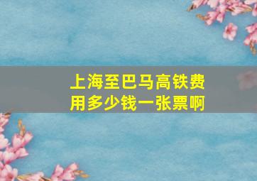 上海至巴马高铁费用多少钱一张票啊