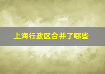 上海行政区合并了哪些