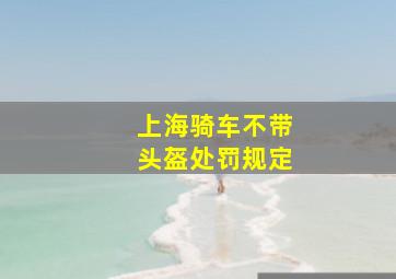 上海骑车不带头盔处罚规定