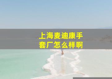 上海麦迪康手套厂怎么样啊