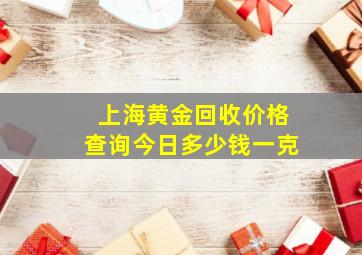 上海黄金回收价格查询今日多少钱一克