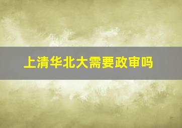 上清华北大需要政审吗