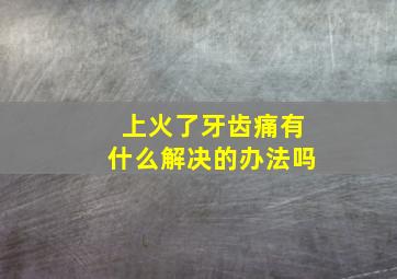 上火了牙齿痛有什么解决的办法吗