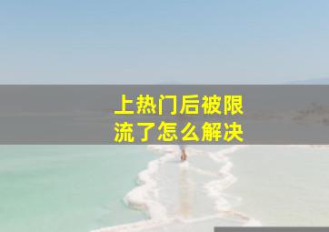 上热门后被限流了怎么解决