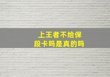 上王者不给保段卡吗是真的吗