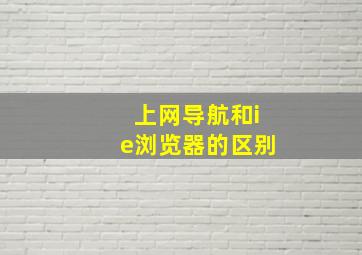 上网导航和ie浏览器的区别