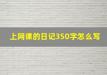 上网课的日记350字怎么写