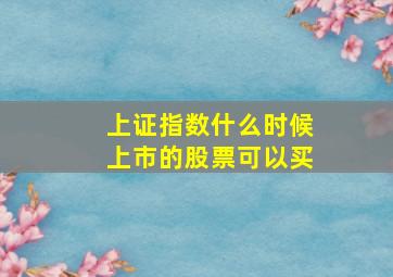 上证指数什么时候上市的股票可以买