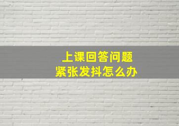 上课回答问题紧张发抖怎么办