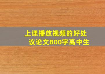 上课播放视频的好处议论文800字高中生