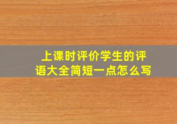 上课时评价学生的评语大全简短一点怎么写