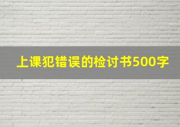 上课犯错误的检讨书500字