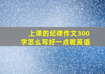 上课的纪律作文300字怎么写好一点呢英语