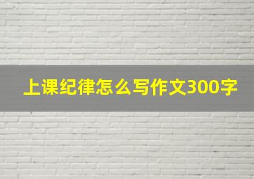 上课纪律怎么写作文300字