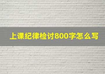 上课纪律检讨800字怎么写