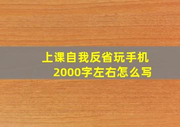 上课自我反省玩手机2000字左右怎么写