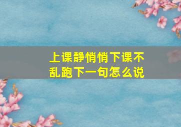 上课静悄悄下课不乱跑下一句怎么说