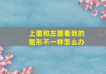 上面和左面看到的图形不一样怎么办