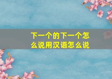 下一个的下一个怎么说用汉语怎么说