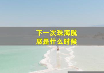 下一次珠海航展是什么时候