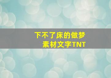 下不了床的做梦素材文字TNT