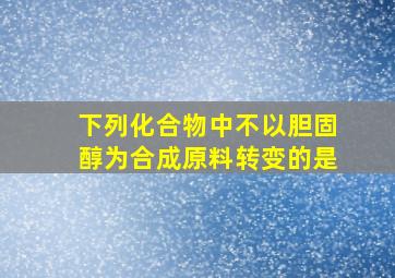 下列化合物中不以胆固醇为合成原料转变的是