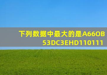 下列数据中最大的是A66OB53DC3EHD110111