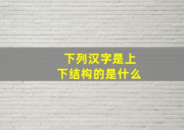 下列汉字是上下结构的是什么